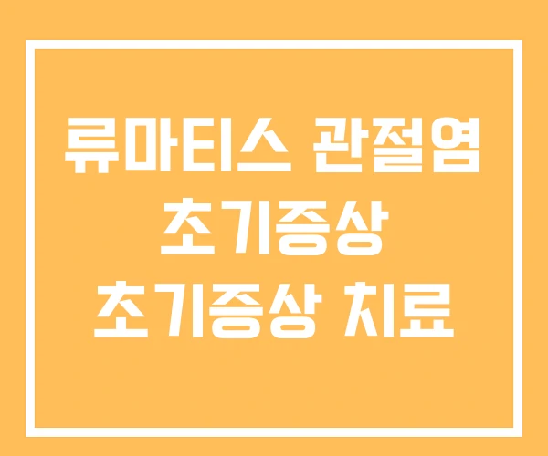 류마티스 관절염 초기증상 초기증상 치료 류마티스 관절염 초기증상 초기증상 치료