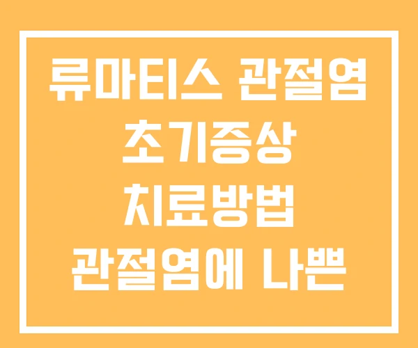 류마티스 관절염 초기증상 치료방법 관절염에 나쁜 음식 류마티스 관절염 초기증상 치료방법 관절염에 나쁜 음식