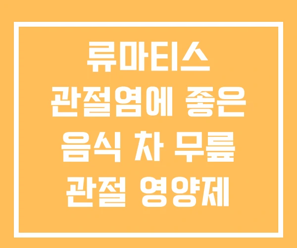 류마티스 관절염에 좋은 음식 차 무릎 관절 영양제 순위