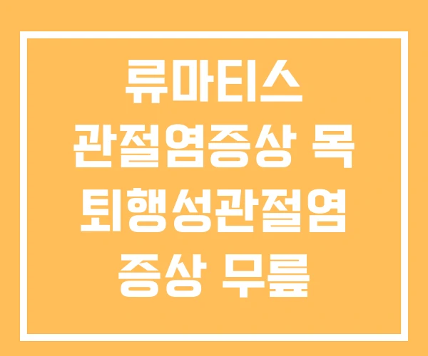 류마티스 관절염증상 목 퇴행성관절염 증상 무릎 관절염