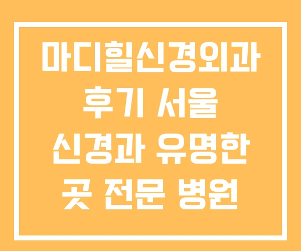 마디힐신경외과 후기 서울 신경과 유명한 곳 전문 병원