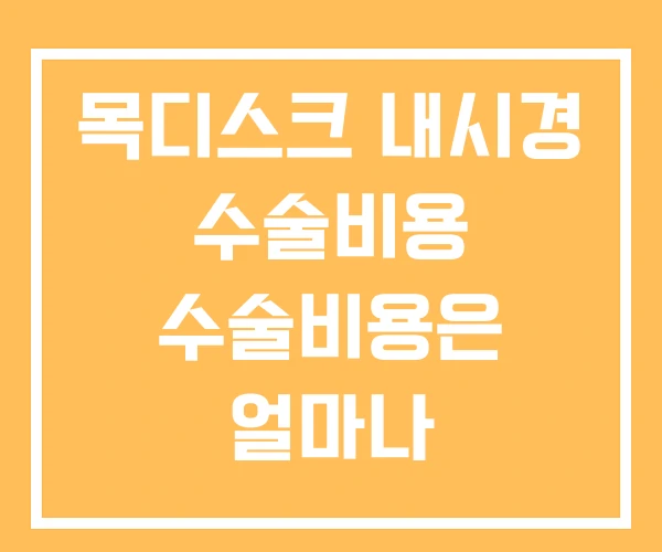 목디스크 내시경 수술비용 수술비용은 얼마나