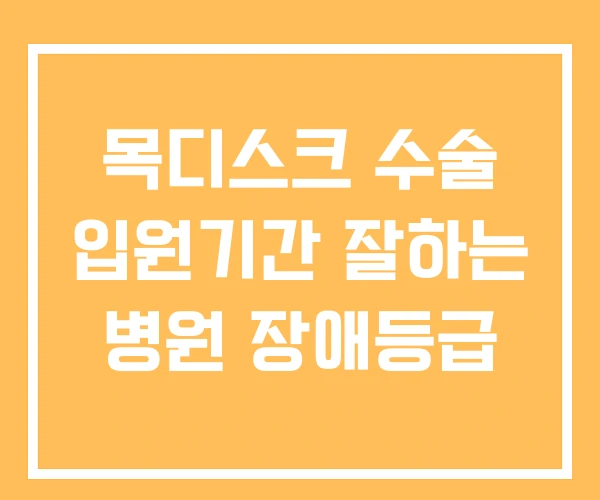 목디스크 수술 입원기간 잘하는 병원 장애등급