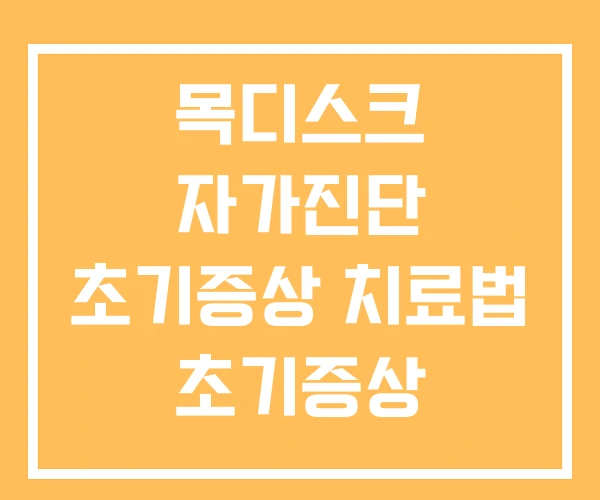 목디스크 자가진단 초기증상 치료법 초기증상 목디스크 자가진단 초기증상 치료법 초기증상