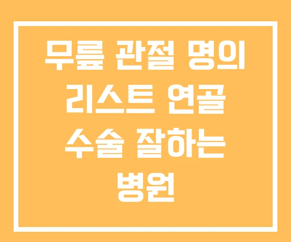 무릎 관절 명의 리스트 연골 수술 잘하는 병원