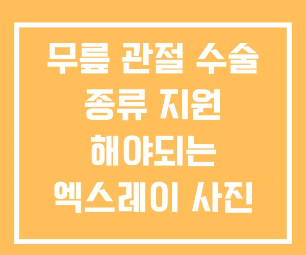 무릎 관절 수술 종류 지원 해야되는 엑스레이 사진 보기 무릎 관절 수술 종류 지원 해야되는 엑스레이 사진 보기