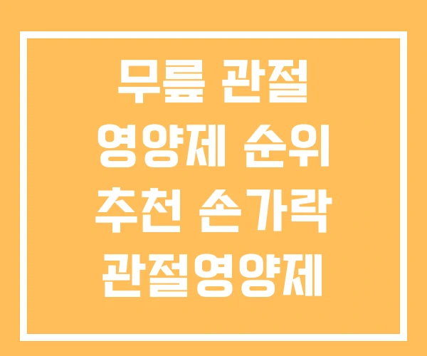무릎 관절 영양제 순위 추천 손가락 관절영양제 무릎 관절 영양제 순위 추천 손가락 관절영양제