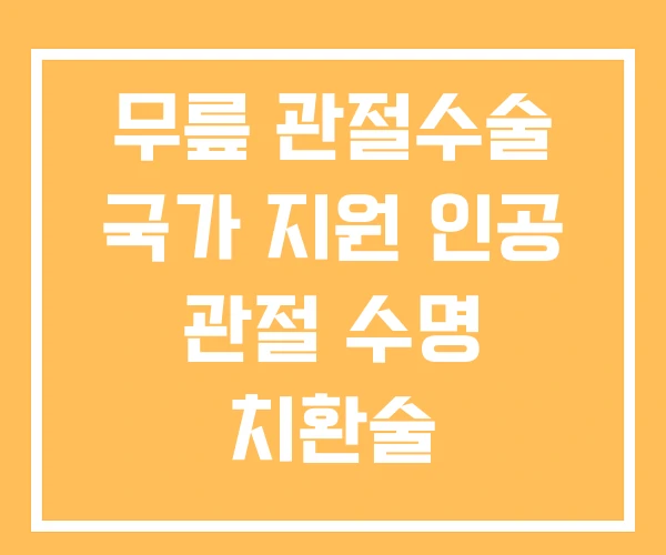 무릎 관절수술 국가 지원 인공 관절 수명 치환술 무릎 관절수술 국가 지원 인공 관절 수명 치환술