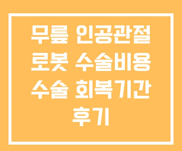 무릎 인공관절 로봇 수술비용 수술 회복기간 후기