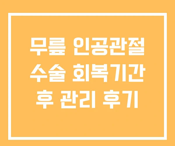 무릎 인공관절 수술 회복기간 후 관리 후기 무릎 인공관절 수술 회복기간 후 관리 후기