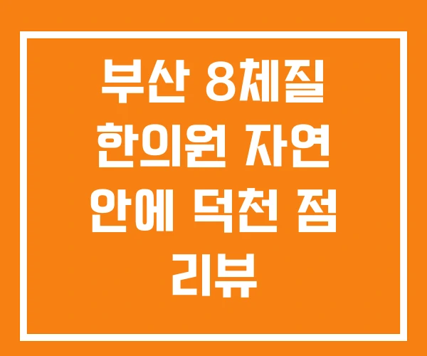 부산 8체질 한의원 자연 안에 덕천 점 리뷰 부산 8체질 한의원 자연 안에 덕천 점 리뷰