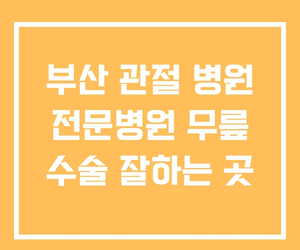 부산 관절 병원 전문병원 무릎 수술 잘하는 곳 부산 관절 병원 전문병원 무릎 수술 잘하는 곳