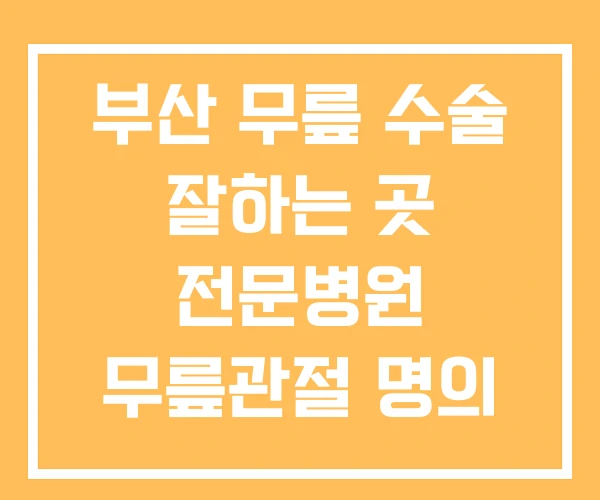 부산 무릎 수술 잘하는 곳 전문병원 무릎관절 명의