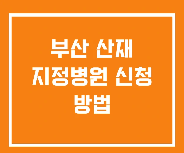 부산 산재 지정병원 신청 방법
