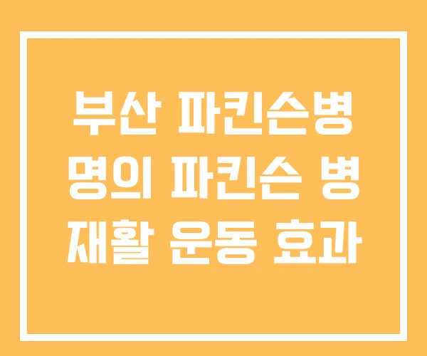부산 파킨슨병 명의 파킨슨 병 재활 운동 효과