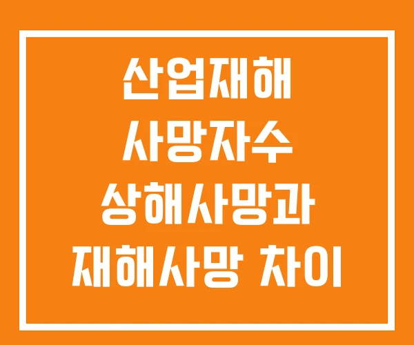 산업재해 사망자수 상해사망과 재해사망 차이 일반사망