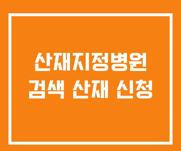 산재지정병원 검색 산재 신청 산재지정병원 검색 산재 신청