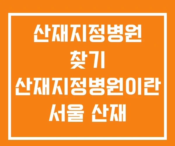 산재지정병원 찾기 산재지정병원이란 서울 산재 지정병원 산재지정병원 찾기 산재지정병원이란 서울 산재 지정병원