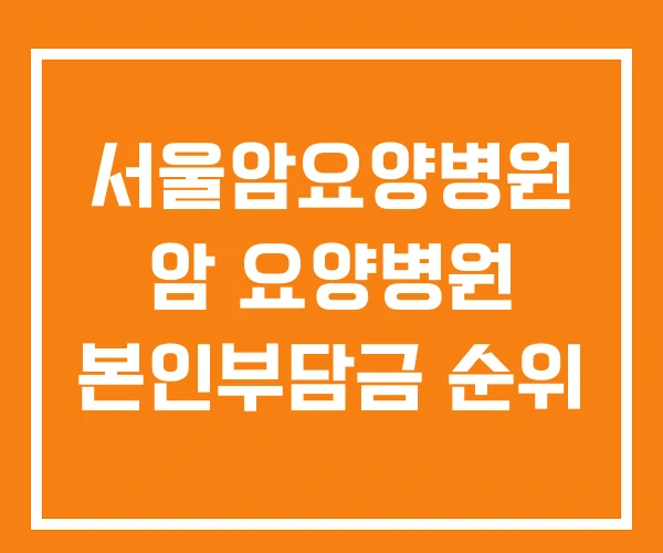 서울암요양병원 암 요양병원 본인부담금 순위 서울암요양병원 암 요양병원 본인부담금 순위
