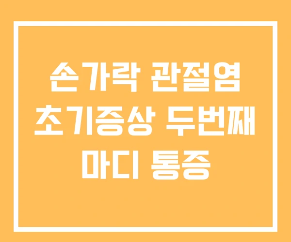 손가락 관절염 초기증상 두번째 마디 통증 손가락 관절염 초기증상 두번째 마디 통증