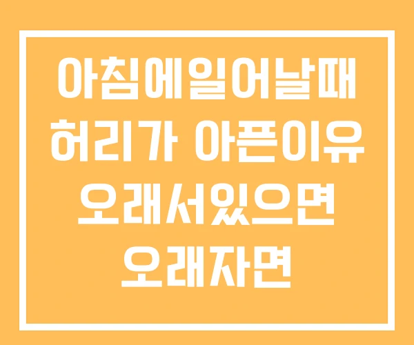 아침에일어날때 허리가 아픈이유 오래서있으면 오래자면 아침에일어날때 허리가 아픈이유 오래서있으면 오래자면