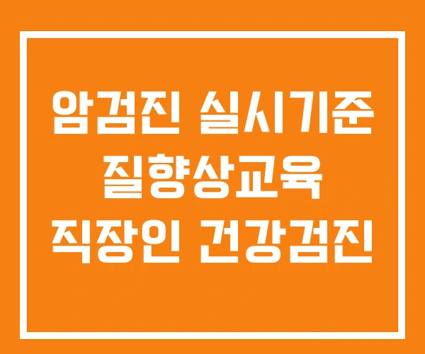 암검진 실시기준 질향상교육 직장인 건강검진 암검진 실시기준 질향상교육 직장인 건강검진