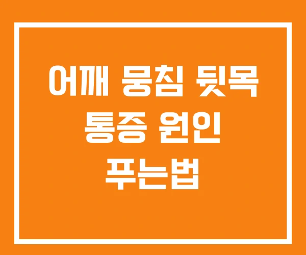어깨 뭉침 뒷목 통증 원인 푸는법 어깨 뭉침 뒷목 통증 원인 푸는법