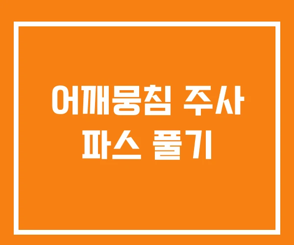 어깨뭉침 주사 파스 풀기 어깨뭉침 주사 파스 풀기