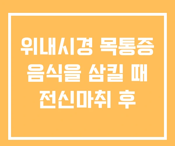 위내시경 목통증 음식을 삼킬 때 전신마취 후 위내시경 목통증 음식을 삼킬 때 전신마취 후