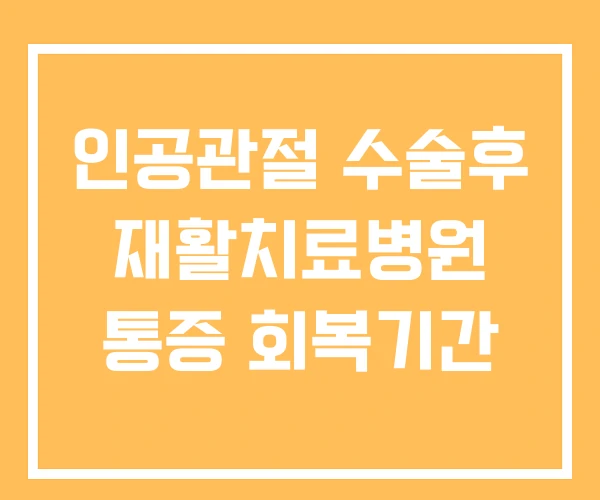인공관절 수술후 재활치료병원 통증 회복기간 인공관절 수술후 재활치료병원 통증 회복기간