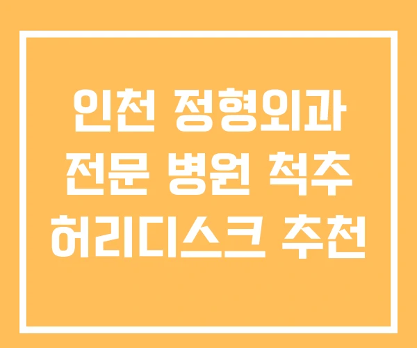 인천 정형외과 전문 병원 척추 허리디스크 추천 인천 정형외과 전문 병원 척추 허리디스크 추천
