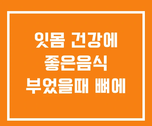 잇몸 건강에 좋은음식 부었을때 뼈에 잇몸 건강에 좋은음식 부었을때 뼈에