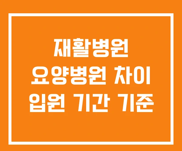 재활병원 요양병원 차이 입원 기간 기준