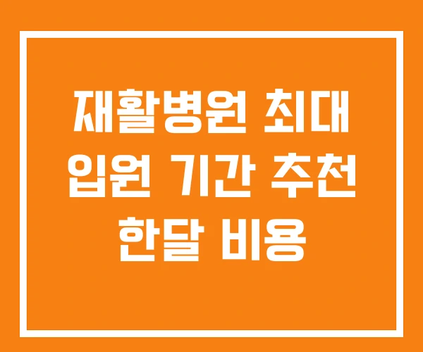 재활병원 최대 입원 기간 추천 한달 비용