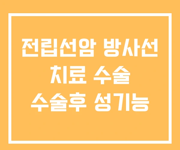 전립선암 방사선 치료 수술 수술후 성기능 전립선암 방사선 치료 수술 수술후 성기능