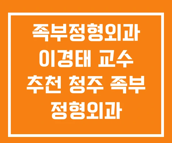 족부정형외과 이경태 교수 추천 청주 족부 정형외과 족부정형외과 이경태 교수 추천 청주 족부 정형외과