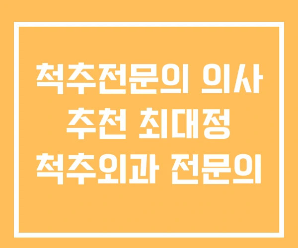 척추전문의 의사 추천 최대정 척추외과 전문의