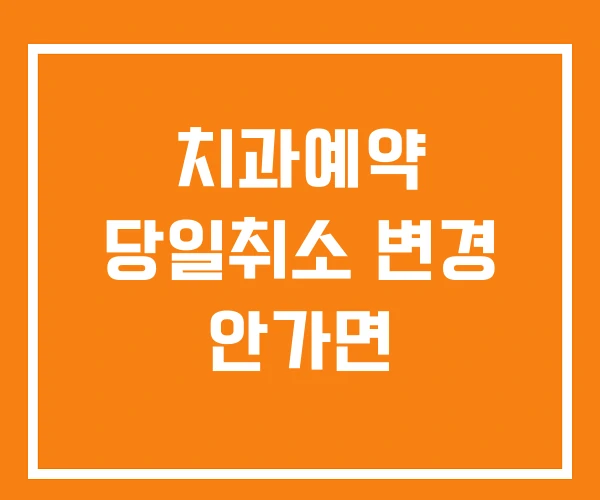 치과예약 당일취소 변경 안가면 치과예약 당일취소 변경 안가면