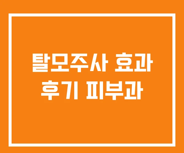 탈모주사 효과 후기 피부과